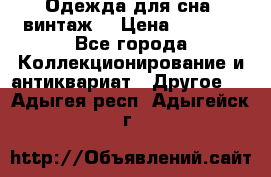 Одежда для сна (винтаж) › Цена ­ 1 200 - Все города Коллекционирование и антиквариат » Другое   . Адыгея респ.,Адыгейск г.